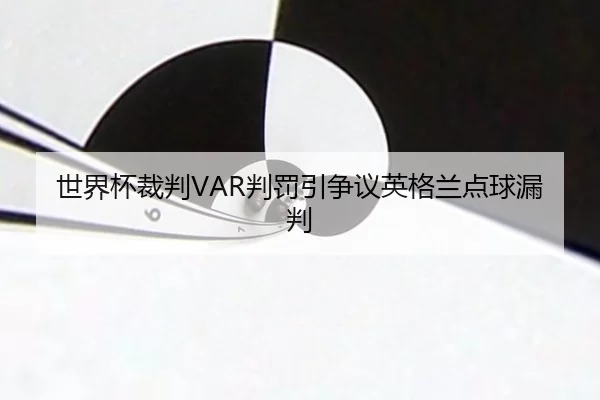 世界杯裁判VAR判罚引争议英格兰点球漏判