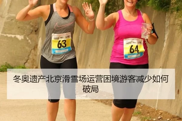 冬奥遗产北京滑雪场运营困境游客减少如何破局