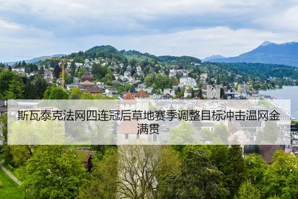 斯瓦泰克法网四连冠后草地赛季调整目标冲击温网金满贯