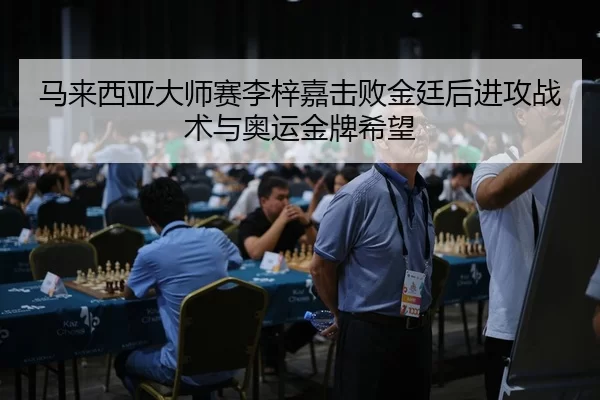 马来西亚大师赛李梓嘉击败金廷后进攻战术与奥运金牌希望