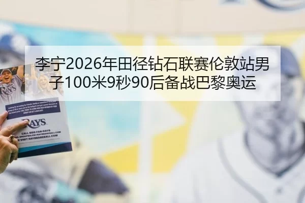 李宁2026年田径钻石联赛伦敦站男子100米9秒90后备战巴黎奥运